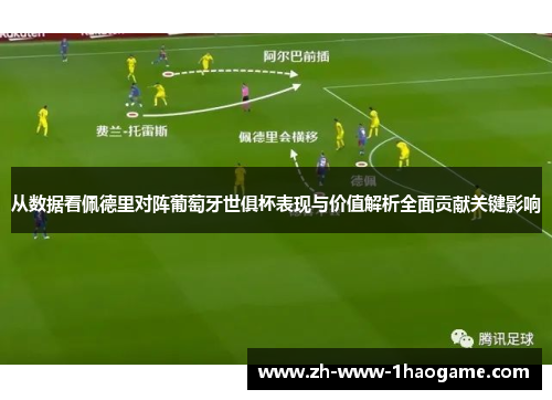从数据看佩德里对阵葡萄牙世俱杯表现与价值解析全面贡献关键影响
