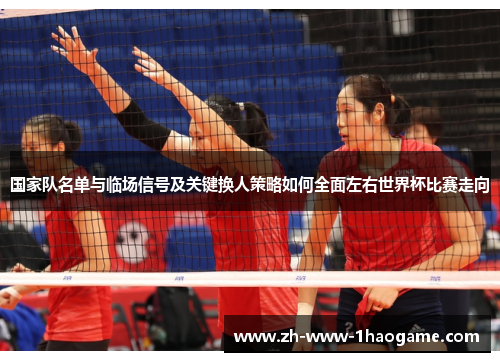 国家队名单与临场信号及关键换人策略如何全面左右世界杯比赛走向 国家队名单与临场信号及关键换人策略如何全面左右世界杯比赛走向