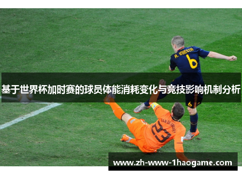 基于世界杯加时赛的球员体能消耗变化与竞技影响机制分析 基于世界杯加时赛的球员体能消耗变化与竞技影响机制分析
