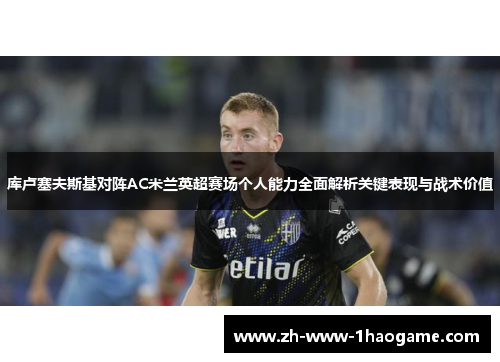 库卢塞夫斯基对阵AC米兰英超赛场个人能力全面解析关键表现与战术价值