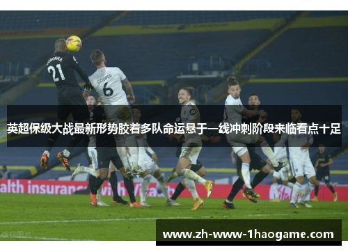 英超保级大战最新形势胶着多队命运悬于一线冲刺阶段来临看点十足 英超保级大战最新形势胶着多队命运悬于一线冲刺阶段来临看点十足