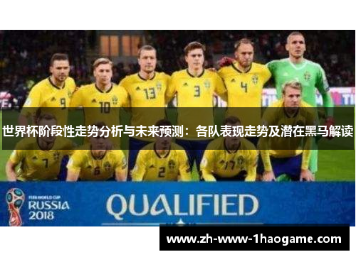 世界杯阶段性走势分析与未来预测：各队表现走势及潜在黑马解读