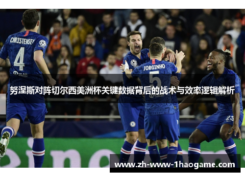 努涅斯对阵切尔西美洲杯关键数据背后的战术与效率逻辑解析 努涅斯对阵切尔西美洲杯关键数据背后的战术与效率逻辑解析