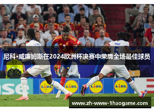 尼科·威廉姆斯在2024欧洲杯决赛中荣膺全场最佳球员