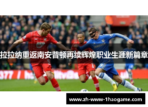 拉拉纳重返南安普顿再续辉煌职业生涯新篇章 拉拉纳重返南安普顿再续辉煌职业生涯新篇章