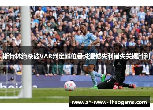 斯特林绝杀被VAR判定越位曼城遗憾失利错失关键胜利 斯特林绝杀被VAR判定越位曼城遗憾失利错失关键胜利