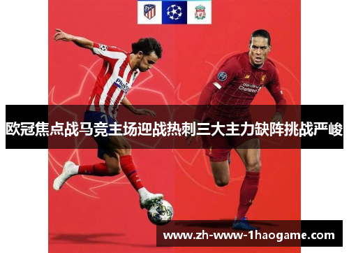 欧冠焦点战马竞主场迎战热刺三大主力缺阵挑战严峻