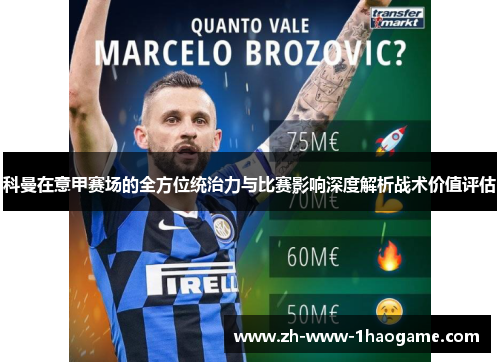 科曼在意甲赛场的全方位统治力与比赛影响深度解析战术价值评估 科曼在意甲赛场的全方位统治力与比赛影响深度解析战术价值评估