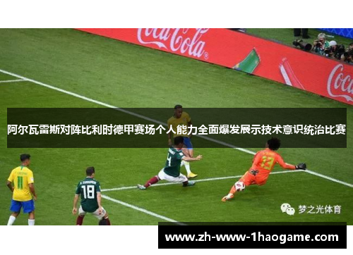 阿尔瓦雷斯对阵比利时德甲赛场个人能力全面爆发展示技术意识统治比赛