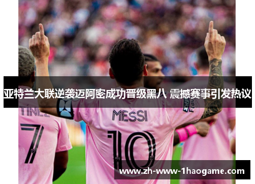 亚特兰大联逆袭迈阿密成功晋级黑八 震撼赛事引发热议