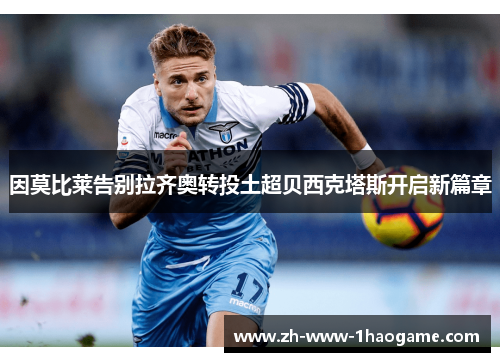 因莫比莱告别拉齐奥转投土超贝西克塔斯开启新篇章