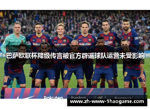 巴萨欧联杯降级传言被官方辟谣球队运营未受影响