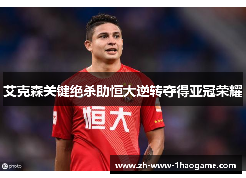 艾克森关键绝杀助恒大逆转夺得亚冠荣耀 艾克森关键绝杀助恒大逆转夺得亚冠荣耀