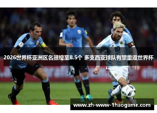 2026世界杯亚洲区名额增至8.5个 多支西亚球队有望重返世界杯
