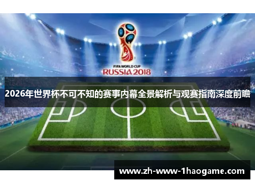 2026年世界杯不可不知的赛事内幕全景解析与观赛指南深度前瞻 2026年世界杯不可不知的赛事内幕全景解析与观赛指南深度前瞻