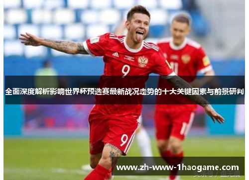 全面深度解析影响世界杯预选赛最新战况走势的十大关键因素与前景研判 全面深度解析影响世界杯预选赛最新战况走势的十大关键因素与前景研判