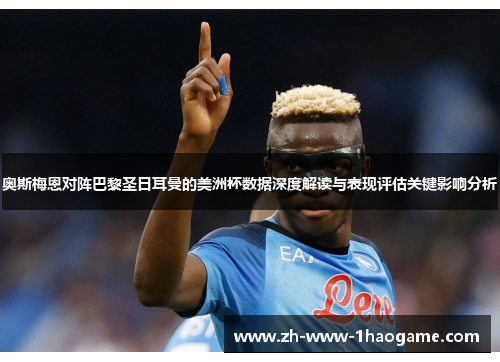 奥斯梅恩对阵巴黎圣日耳曼的美洲杯数据深度解读与表现评估关键影响分析 奥斯梅恩对阵巴黎圣日耳曼的美洲杯数据深度解读与表现评估关键影响分析