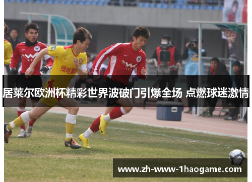 居莱尔欧洲杯精彩世界波破门引爆全场 点燃球迷激情 居莱尔欧洲杯精彩世界波破门引爆全场 点燃球迷激情