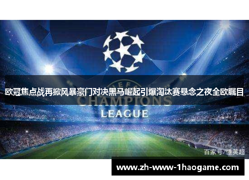 欧冠焦点战再掀风暴豪门对决黑马崛起引爆淘汰赛悬念之夜全欧瞩目 欧冠焦点战再掀风暴豪门对决黑马崛起引爆淘汰赛悬念之夜全欧瞩目