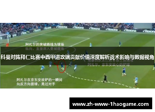 科曼对阵拜仁比赛中西甲进攻端贡献价值深度解析战术影响与数据视角 科曼对阵拜仁比赛中西甲进攻端贡献价值深度解析战术影响与数据视角