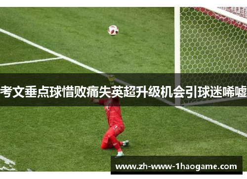 考文垂点球惜败痛失英超升级机会引球迷唏嘘