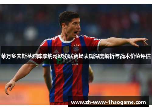 莱万多夫斯基对阵摩纳哥欧协联赛场表现深度解析与战术价值评估 莱万多夫斯基对阵摩纳哥欧协联赛场表现深度解析与战术价值评估