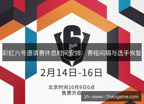 彩虹六号邀请赛休息时间安排:赛程间隔与选手恢复 彩虹六号邀请赛休息时间安排:赛程间隔与选手恢复