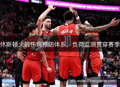休斯顿火箭伤病预防体系,负荷监测贯穿赛季 休斯顿火箭伤病预防体系,负荷监测贯穿赛季